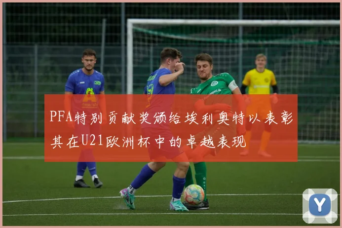 PFA特别贡献奖颁给埃利奥特以表彰其在U21欧洲杯中的卓越表现
