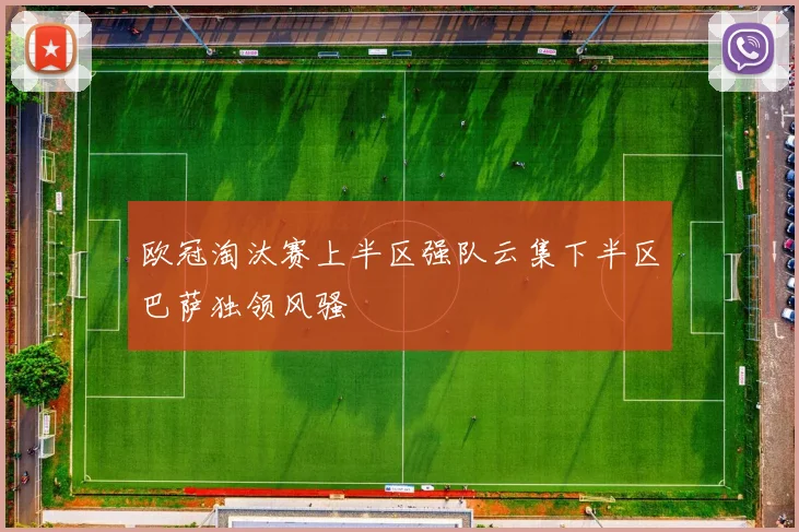 欧冠淘汰赛上半区强队云集下半区巴萨独领风骚