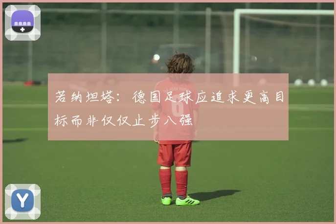 若纳坦塔：德国足球应追求更高目标而非仅仅止步八强