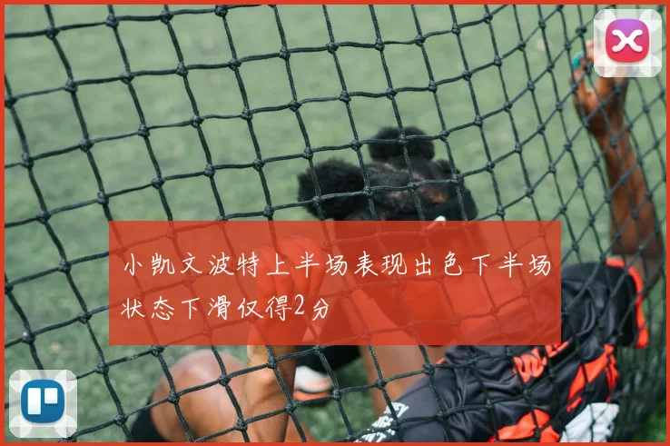 小凯文波特上半场表现出色下半场状态下滑仅得2分