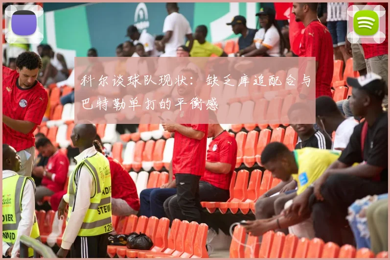 科尔谈球队现状：缺乏库追配合与巴特勒单打的平衡感