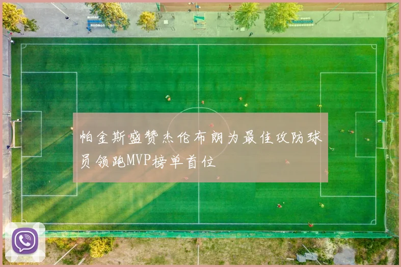 帕金斯盛赞杰伦布朗为最佳攻防球员领跑MVP榜单首位