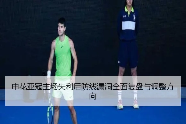 申花亚冠主场失利后防线漏洞全面复盘与调整方向